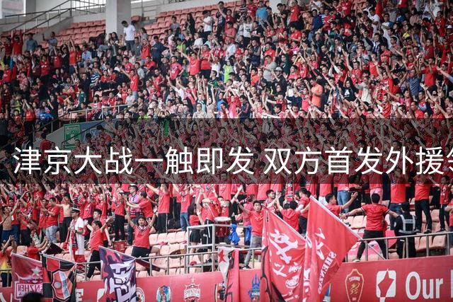 津京大战一触即发 双方首发外援领衔出击